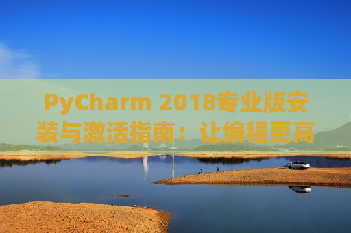 PyCharm 2018专业版安装与激活指南：让编程更高效